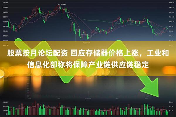 股票按月论坛配资 回应存储器价格上涨,工业和信息化部称将保障产业链供应链稳定