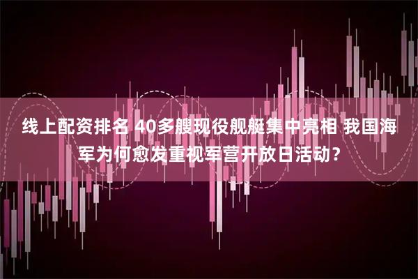 线上配资排名 40多艘现役舰艇集中亮相 我国海军为何愈发重视军营开放日活动？