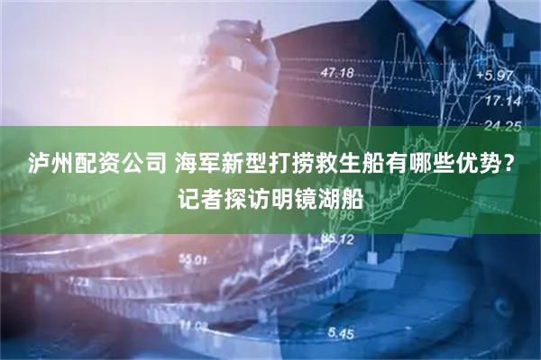 泸州配资公司 海军新型打捞救生船有哪些优势？记者探访明镜湖船