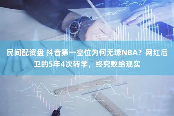 民间配资盘 抖音第一空位为何无缘NBA？网红后卫的5年4次转学，终究败给现实