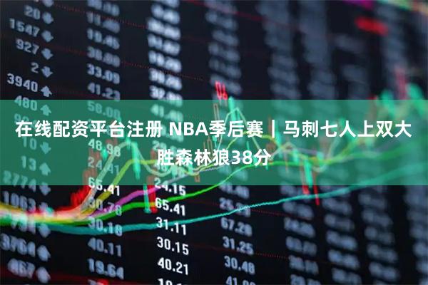 在线配资平台注册 NBA季后赛｜马刺七人上双大胜森林狼38分