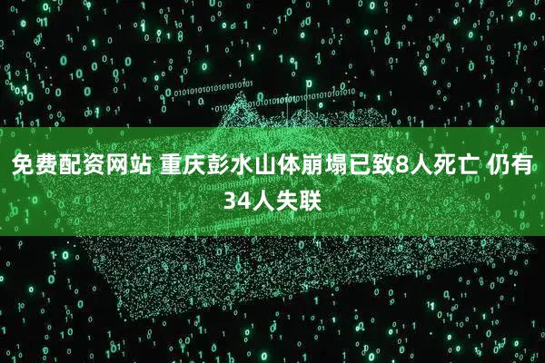 免费配资网站 重庆彭水山体崩塌已致8人死亡 仍有34人失联